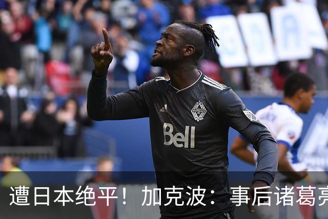 遭日本绝平！加克波：事后诸葛亮很容易，我们并没有因换人输球